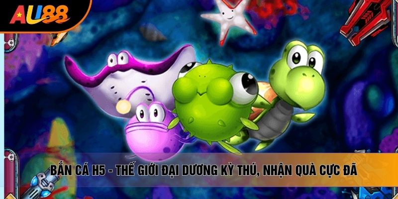 Bắn Cá H5 - Thế Giới Đại Dương Kỳ Thú, Nhận Quà Cực Đã