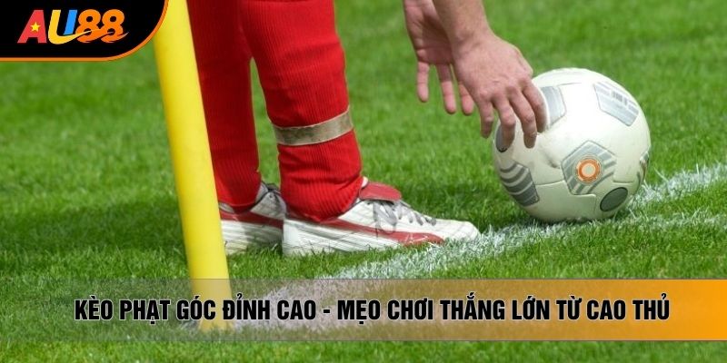 Cách Chơi Kèo Góc Đỉnh Cao - Mẹo Thắng Lớn Từ Cao Thủ