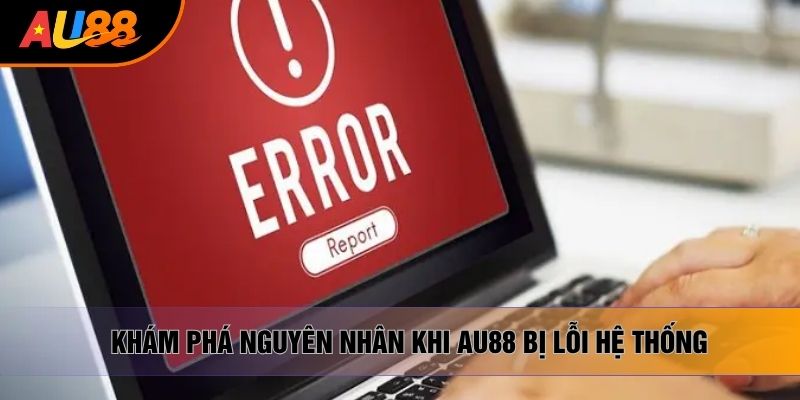 Khám phá nguyên nhân khi Au88 bị lỗi hệ thống