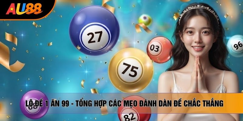 Lô Đề 1 Ăn 99 - Tổng Hợp Các Mẹo Đánh Dàn Đề Chắc Thắng