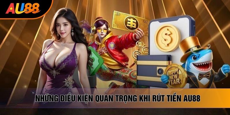 Những điều kiện quan trọng khi rút tiền AU88 Những điều kiện quan trọng khi rút tiền AU88